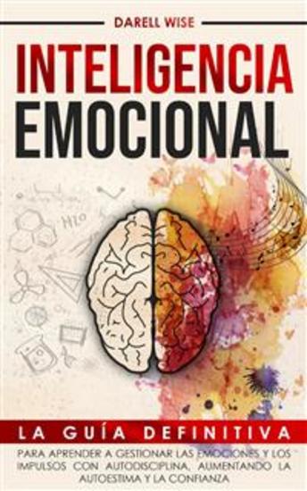 Inteligencia Emocional - La Guía Definitiva para Aprender a Gestionar las Emociones y Los Impulsos con Autodisciplina Aumentando la Autoestima y la Confianza - cover