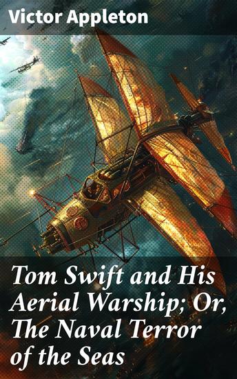 Tom Swift and His Aerial Warship; Or The Naval Terror of the Seas - Innovative Adventures of Aerial Technology and Naval Threats - cover