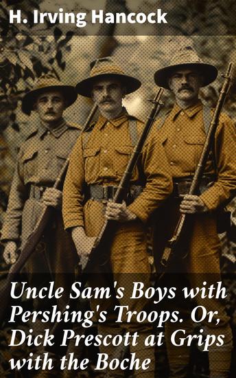 Uncle Sam's Boys with Pershing's Troops Or Dick Prescott at Grips with the Boche - American Soldiers' Battle for Victory: A World War I Adventure - cover