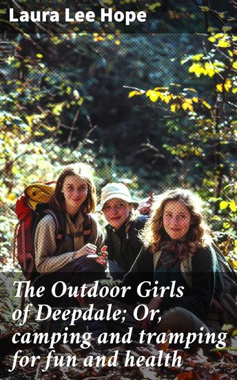 The Outdoor Girls of Deepdale; Or camping and tramping for fun and health - Adventurous Outdoor Escapades: A Tale of Friendship and Nature - cover