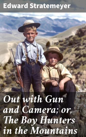 Out with Gun and Camera; or The Boy Hunters in the Mountains - A Tale of Friendship Survival and Exploration in the Wilds - cover