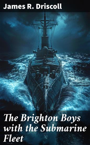 The Brighton Boys with the Submarine Fleet - Dive into the thrilling world of submarine warfare during World War I - cover