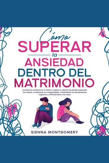 Cómo superar la ansiedad dentro del matrimonio - Aumenta la confianza en ti mismo y mejora tu relación de pareja superando tus miedos erradicando tus inseguridades combatiendo tus pensamientos negativos y enfrentándote a los celos - cover