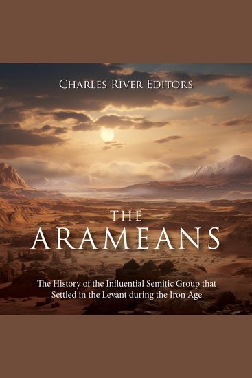 Arameans The: The History of the Influential Semitic Group that Settled in the Levant during the Iron Age - cover
