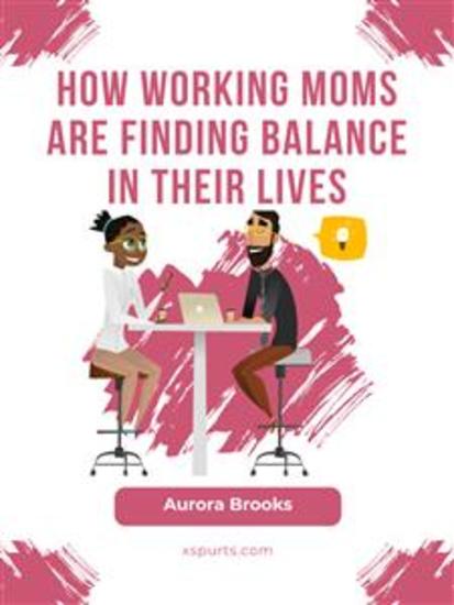 How Working Moms are Finding Balance in Their Lives - cover