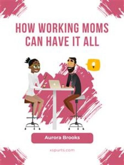 How Working Moms Can Have It All - cover