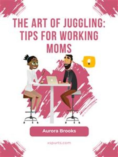 The Art of Juggling: Tips for Working Moms - cover
