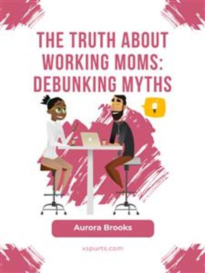 The Truth About Working Moms: Debunking Myths - cover