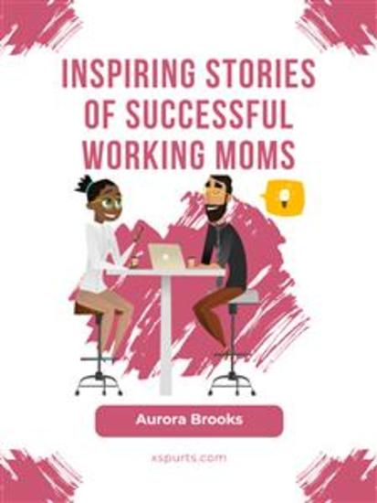 Inspiring Stories of Successful Working Moms - cover