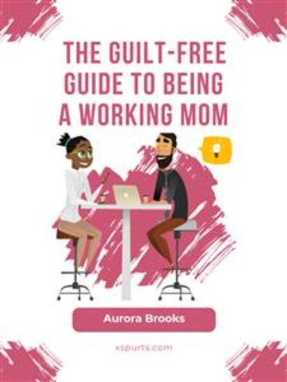 The Guilt-Free Guide to Being a Working Mom - cover