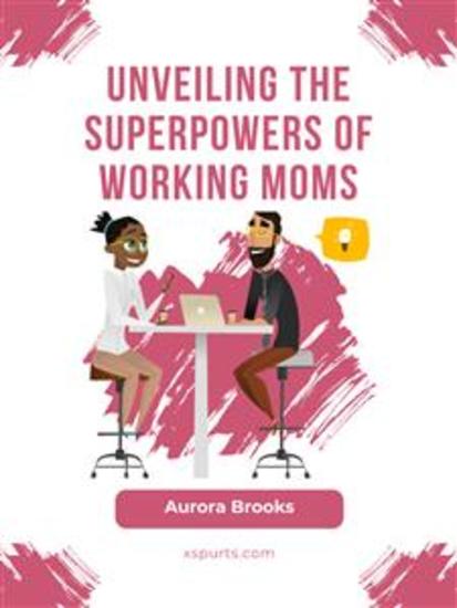 Unveiling the Superpowers of Working Moms - cover