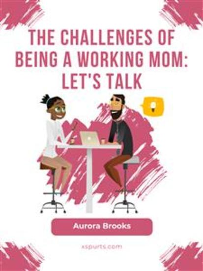 The Challenges of Being a Working Mom: Let's Talk - cover
