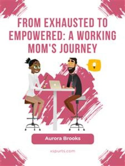 From Exhausted to Empowered: A Working Mom's Journey - cover