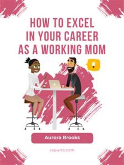 How to Excel in Your Career as a Working Mom - cover