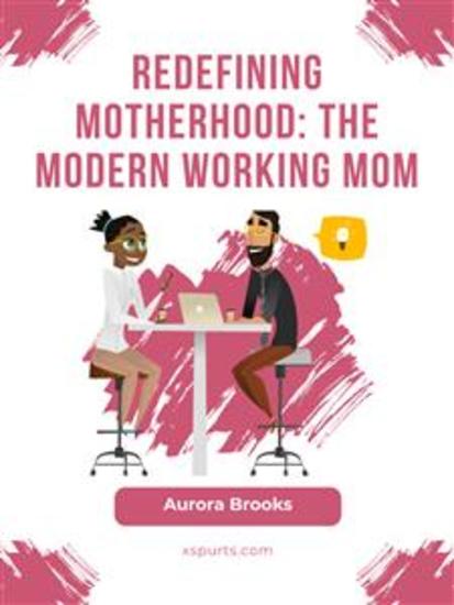 Redefining Motherhood: The Modern Working Mom - cover