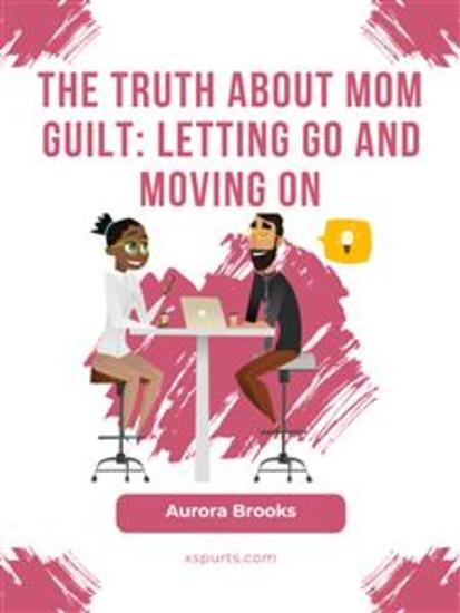 The Truth About Mom Guilt: Letting Go and Moving On - cover