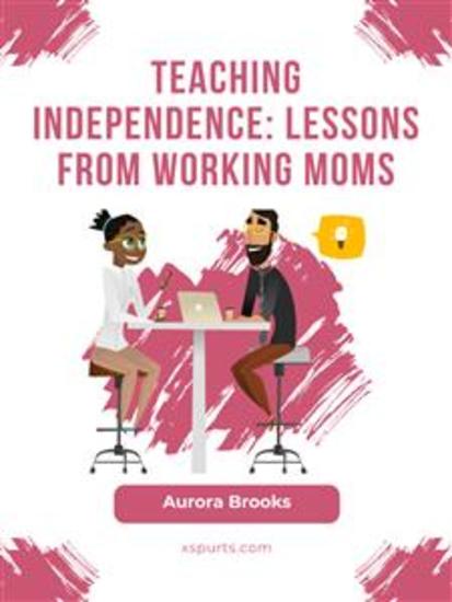 Teaching Independence: Lessons from Working Moms - cover