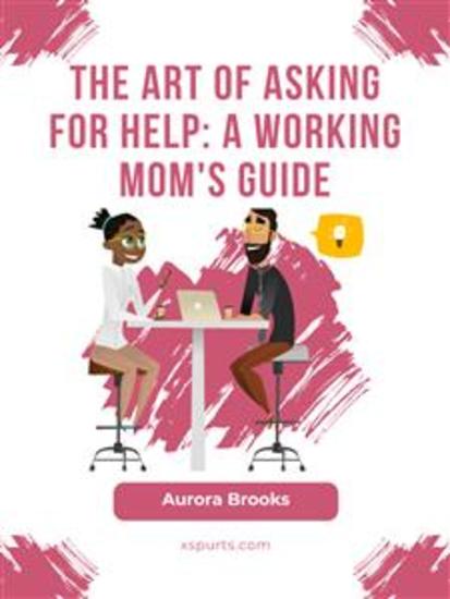 The Art of Asking for Help: A Working Mom's Guide - cover