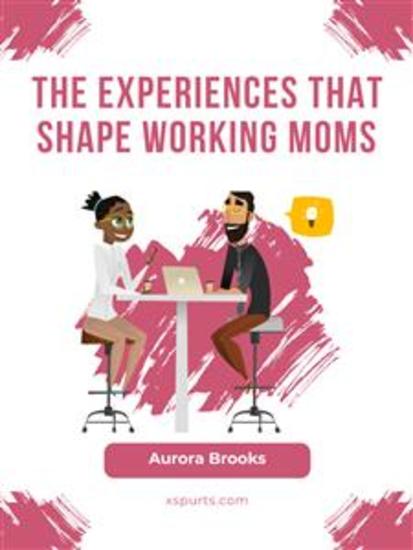 The Experiences that Shape Working Moms - cover