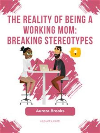 The Reality of Being a Working Mom: Breaking Stereotypes - cover