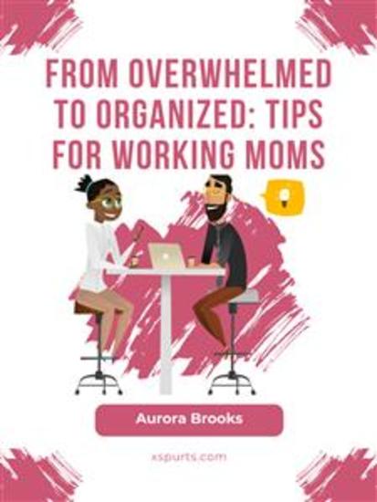 From Overwhelmed to Organized: Tips for Working Moms - cover