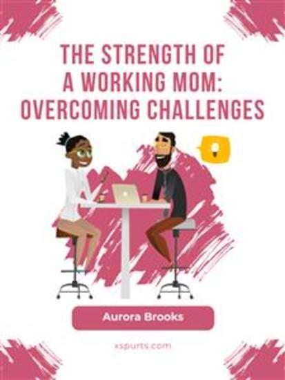 The Strength of a Working Mom: Overcoming Challenges - cover