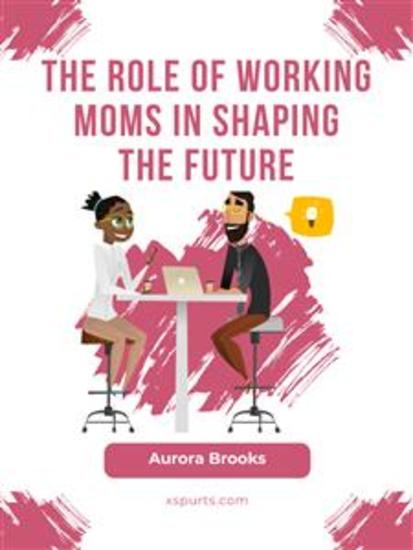 The Role of Working Moms in Shaping the Future - cover