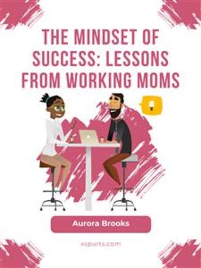 The Mindset of Success: Lessons from Working Moms - cover