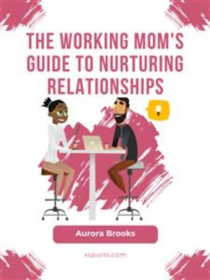 The Working Mom's Guide to Nurturing Relationships - cover