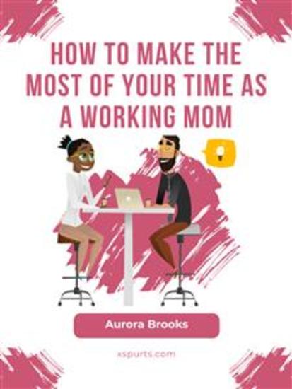 How to Make the Most of Your Time as a Working Mom - cover