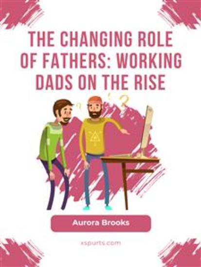 The Changing Role of Fathers: Working Dads on the Rise - cover