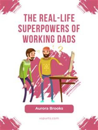 The Real-Life Superpowers of Working Dads - cover