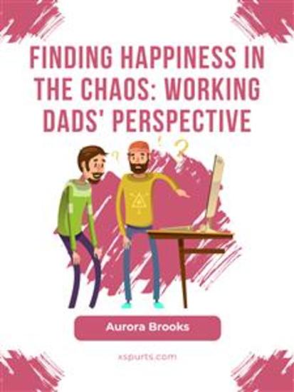 Finding Happiness in the Chaos: Working Dads' Perspective - cover