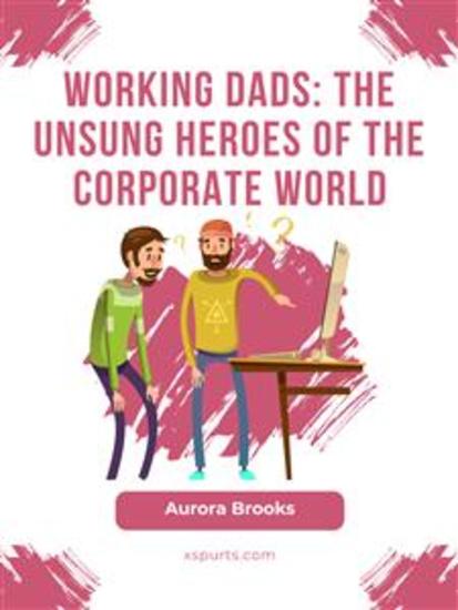 Working Dads: The Unsung Heroes of the Corporate World - cover