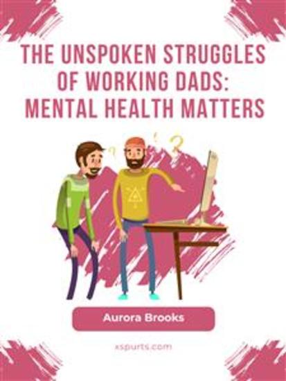 The Unspoken Struggles of Working Dads: Mental Health Matters - cover