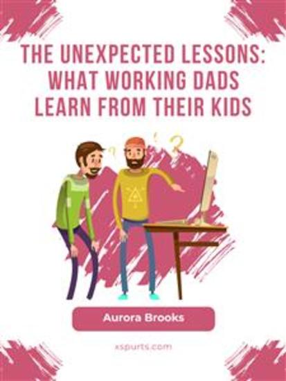 The Unexpected Lessons: What Working Dads Learn from their Kids - cover