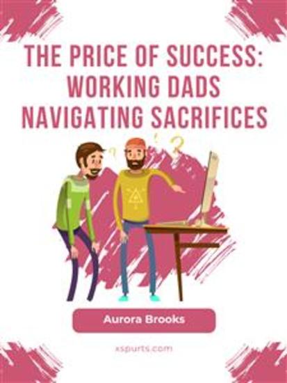 The Price of Success: Working Dads Navigating Sacrifices - cover