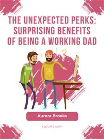 The Unexpected Perks: Surprising Benefits of Being a Working Dad - cover