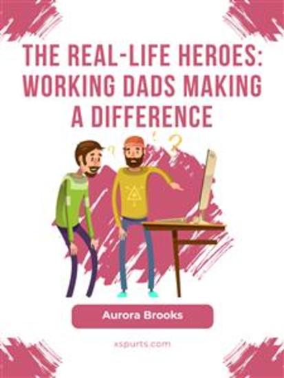 The Real-Life Heroes: Working Dads Making a Difference - cover