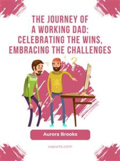 The Journey of a Working Dad: Celebrating the Wins Embracing the Challenges - cover