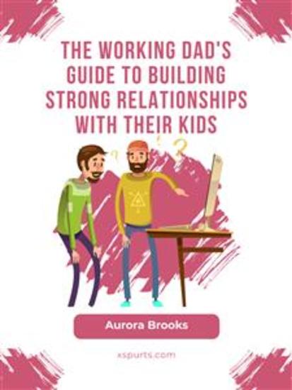The Working Dad's Guide to Building Strong Relationships with their Kids - cover