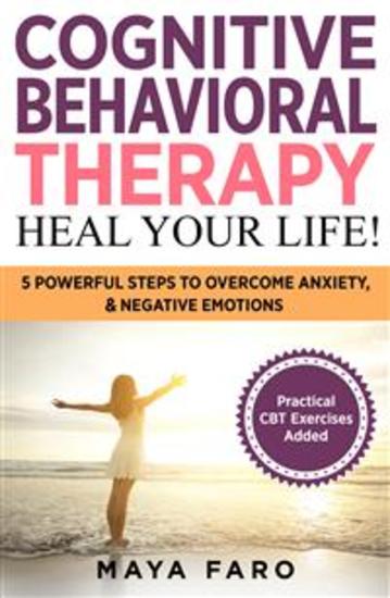Cognitive Behavioral Therapy: Heal Your Life - 5 Powerful Steps to Overcome Anxiety and Negative Emotions - cover