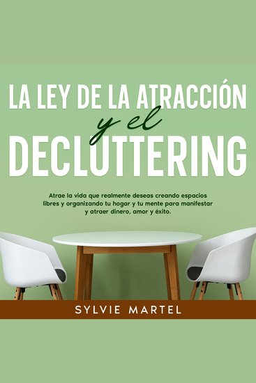 La Ley de la Atracción y el Decluttering - Atrae la vida que realmente deseas creando espacios libres y organizando tu hogar y tu mente para manifestar y atraer dinero amor y éxito - cover