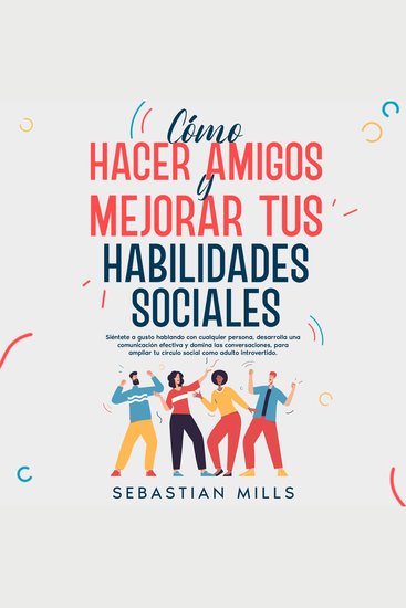 Cómo hacer amigos y mejorar tus habilidades sociales - Siéntete a gusto hablando con cualquier persona desarrolla una comunicación efectiva y domina las conversaciones para ampliar tu círculo social como adulto introvertido - cover