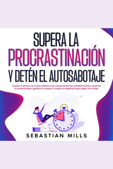 Supera la procrastinación y detén el autosabotaje - Supera la pereza los malos hábitos y los comportamientos autodestructivos aumenta tu productividad gestiona tu tiempo y cumple tus objetivos para lograr tus metas - cover