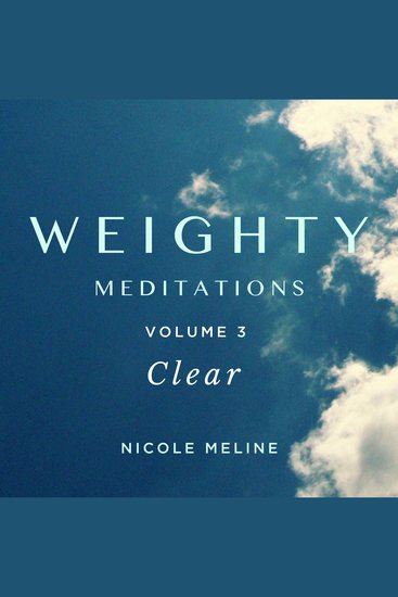 WEIGHTY Meditations Volume 3: Clear - Daily meditations and affirmations to support you in releasing what is no longer serving you nourish your radiance encourage you on your journey of self-love weight loss or body recomposition and energize your transformation - cover