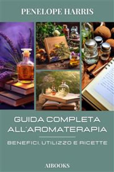 Guida completa alla aromaterapia - Benefici Utilizzo e Ricette - cover