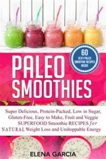 Paleo Smoothies - Super Delicious & Filling Protein-Packed Low in Sugar Gluten-Free Easy to Make Fruit and Veggie Superfood Smoothie Recipes for Natural Weight Loss and Unstoppable Energy - cover
