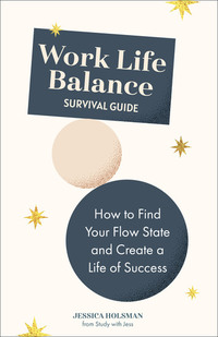 Work Life Balance Survival Guide - How to Find Your Flow State and Create a Life of Success