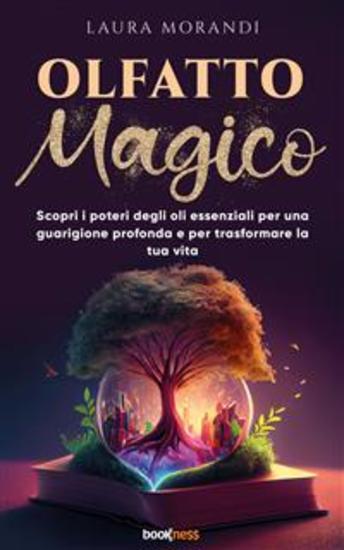Olfatto Magico - Scopri i poteri degli oli essenziali per una guarigione profonda e per trasformare la tua vita - cover